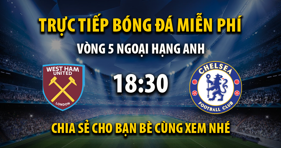 Trực tiếp West Ham United vs Chelsea lúc 18:30 ngày 21/09/2024 - Xoilac TV